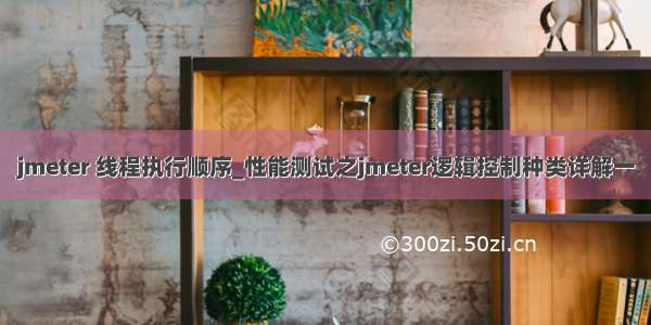 jmeter 线程执行顺序_性能测试之jmeter逻辑控制种类详解一