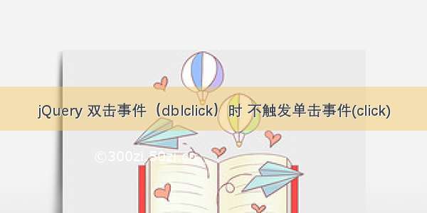 jQuery 双击事件（dblclick）时 不触发单击事件(click)