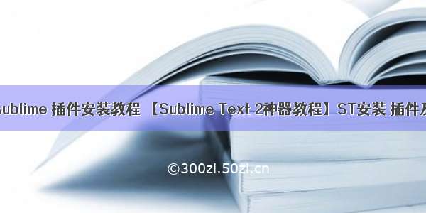 php sublime 插件安装教程 【Sublime Text 2神器教程】ST安装 插件及操