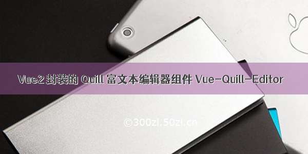 Vue2 封装的 Quill 富文本编辑器组件 Vue-Quill-Editor