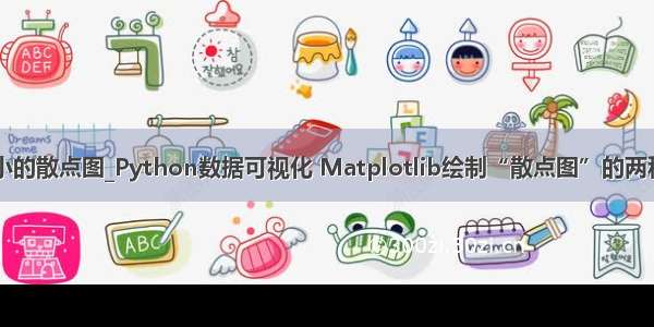 带圆圈大小的散点图_Python数据可视化 Matplotlib绘制“散点图”的两种方法！...