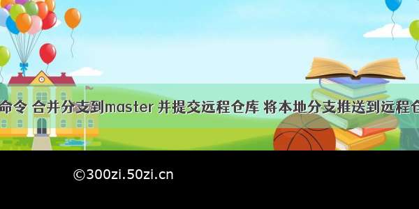 Git命令 合并分支到master 并提交远程仓库 将本地分支推送到远程仓库