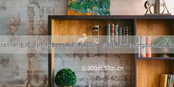 springboot banner生成_SpringBoot系列教程10--小花样之SpringBoot配置自定义Banner