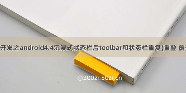 Android开发之android4.4沉浸式状态栏后toolbar和状态栏重复(重叠 覆盖)的bug