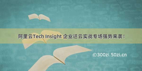 阿里云Tech Insight 企业迁云实战专场强势来袭！