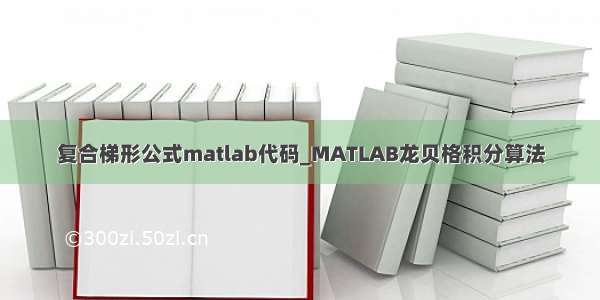 复合梯形公式matlab代码_MATLAB龙贝格积分算法