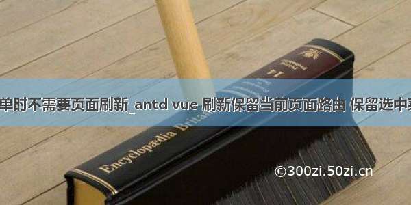 vue切换菜单时不需要页面刷新_antd vue 刷新保留当前页面路由 保留选中菜单 保留m