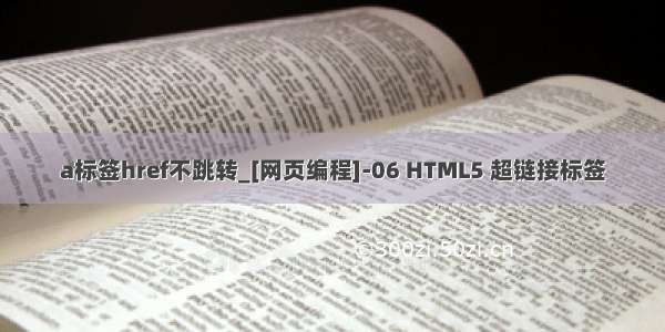 a标签href不跳转_[网页编程]-06 HTML5 超链接标签