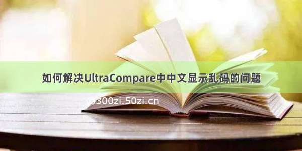 如何解决UltraCompare中中文显示乱码的问题