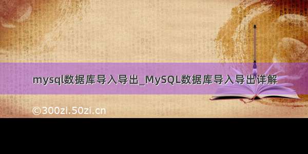 mysql数据库导入导出_MySQL数据库导入导出详解