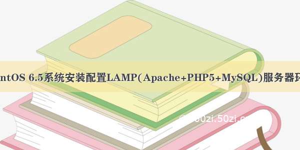 CentOS 6.5系统安装配置LAMP(Apache+PHP5+MySQL)服务器环境