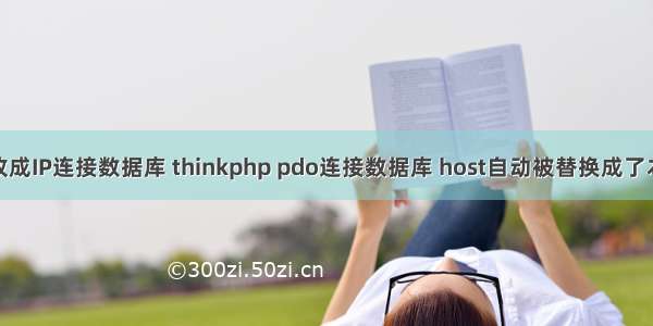 php改成IP连接数据库 thinkphp pdo连接数据库 host自动被替换成了本机ip