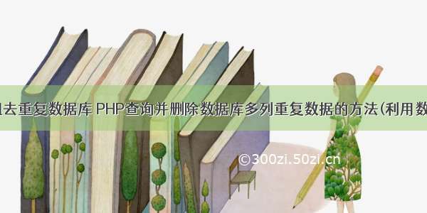 php数据库数组去重复数据库 PHP查询并删除数据库多列重复数据的方法(利用数组函数实现)...