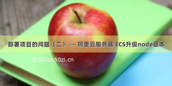 部署项目的问题（二）—— 阿里云服务器 ECS升级node版本