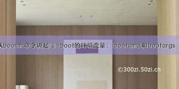 从bootm 命令讲起/U-boot的环境变量： bootcmd 和bootargs