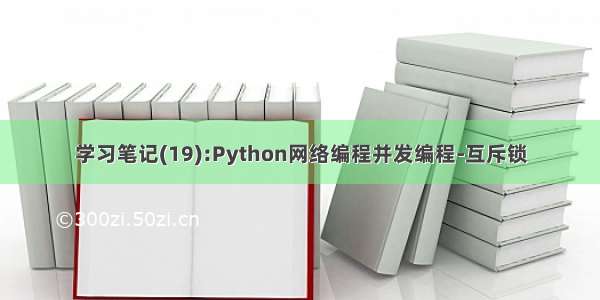 学习笔记(19):Python网络编程并发编程-互斥锁