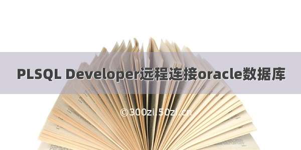 PLSQL Developer远程连接oracle数据库