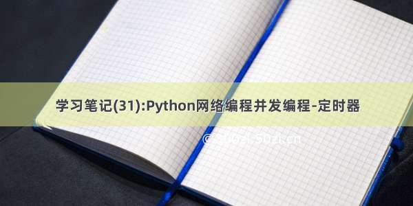 学习笔记(31):Python网络编程并发编程-定时器