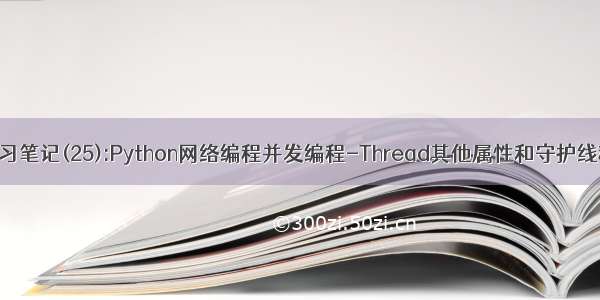 学习笔记(25):Python网络编程并发编程-Thread其他属性和守护线程