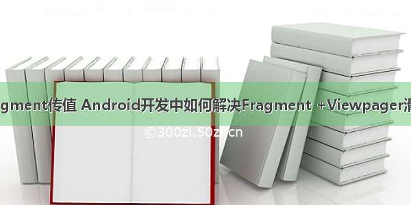 android viewpager fragment传值 Android开发中如何解决Fragment +Viewpager滑动页面重复加载的问题...