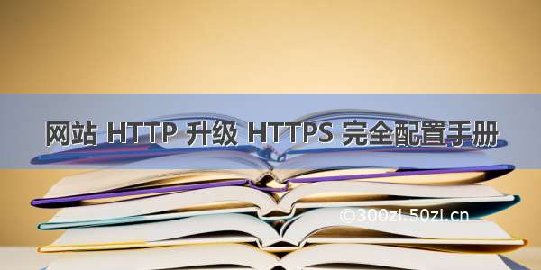 网站 HTTP 升级 HTTPS 完全配置手册