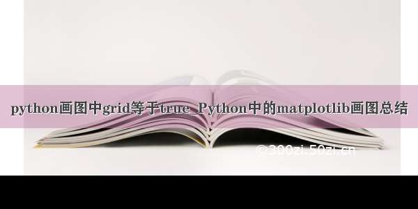 python画图中grid等于true_Python中的matplotlib画图总结