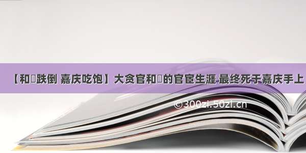 【和珅跌倒 嘉庆吃饱】大贪官和珅的官宦生涯 最终死于嘉庆手上