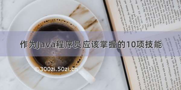 作为Java程序员应该掌握的10项技能