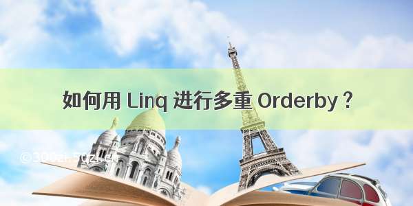 如何用 Linq 进行多重 Orderby ?