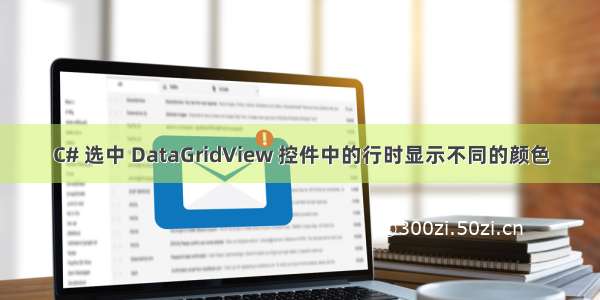 C# 选中 DataGridView 控件中的行时显示不同的颜色