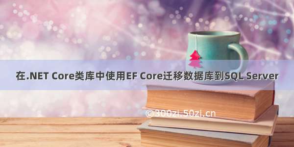 在.NET Core类库中使用EF Core迁移数据库到SQL Server