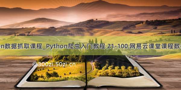 python数据抓取课程_Python爬虫入门教程 21-100 网易云课堂课程数据抓取