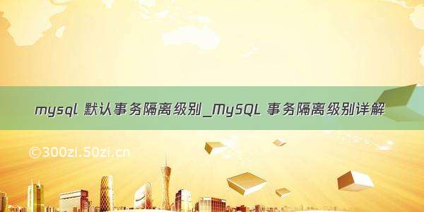 mysql 默认事务隔离级别_MySQL 事务隔离级别详解