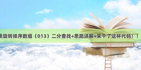 33. 搜索旋转排序数组（013）二分查找+思路详解+来干了这杯代码！！！！！！