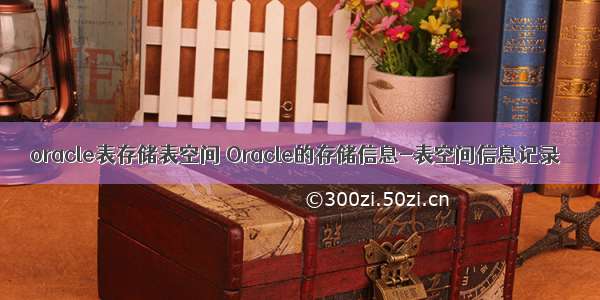 oracle表存储表空间 Oracle的存储信息-表空间信息记录