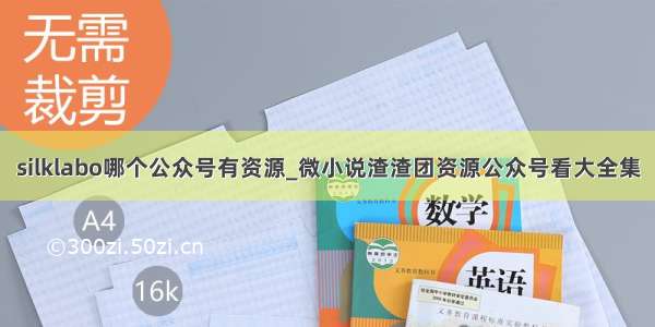 silklabo哪个公众号有资源_微小说渣渣团资源公众号看大全集