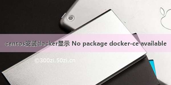 centos安装docker显示 No package docker-ce available