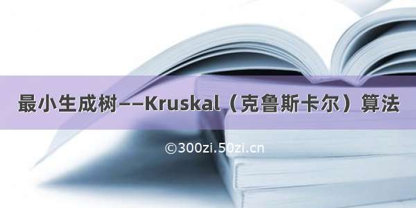 最小生成树——Kruskal（克鲁斯卡尔）算法