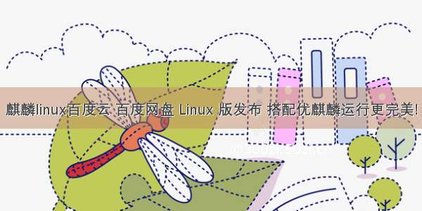 麒麟linux百度云 百度网盘 Linux 版发布 搭配优麒麟运行更完美!