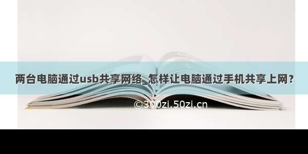 两台电脑通过usb共享网络_怎样让电脑通过手机共享上网？