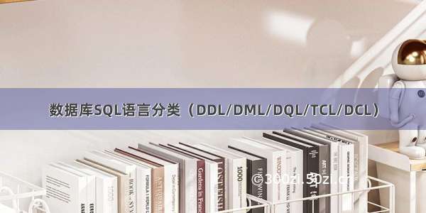 数据库SQL语言分类（DDL/DML/DQL/TCL/DCL）
