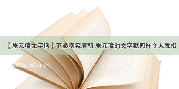 【朱元璋文字狱】不必嘲笑清朝 朱元璋的文字狱同样令人发指