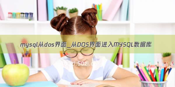 mysql从dos界面_从DOS界面进入MYSQL数据库