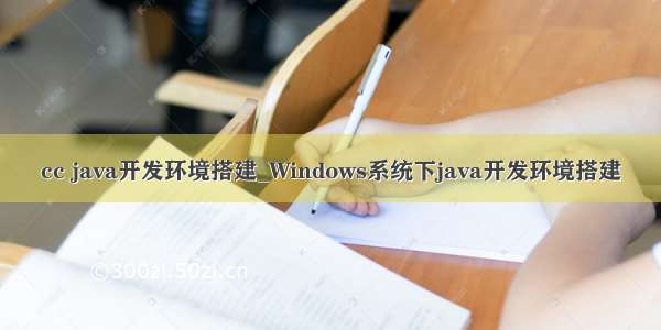 cc java开发环境搭建_Windows系统下java开发环境搭建