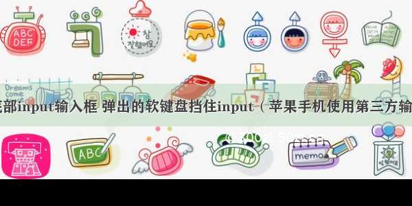 点击底部input输入框 弹出的软键盘挡住input（苹果手机使用第三方输入法 ）