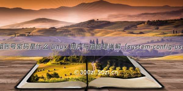 linux 查看系统组账号密码是什么 Linux 用户与组管理详解（system-config-users  命令行）...