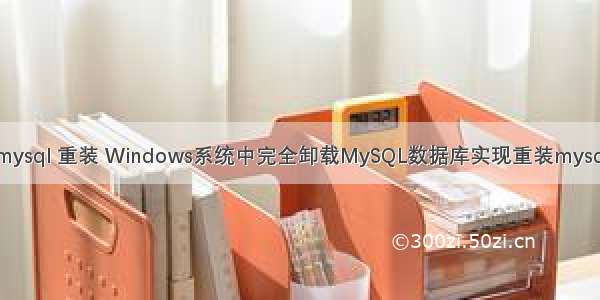 mysql 重装 Windows系统中完全卸载MySQL数据库实现重装mysql