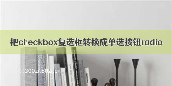 把checkbox复选框转换成单选按钮radio