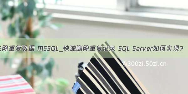 php sql 去除重复数据 MSSQL_快速删除重复记录 SQL Server如何实现？ 如果一张