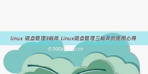 linux 磁盘管理3板斧 Linux磁盘管理三板斧的使用心得